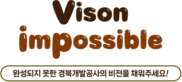 
					Vision impossible
					완성되지 못한 경북개발공사의 비전을 채워주세요!
					