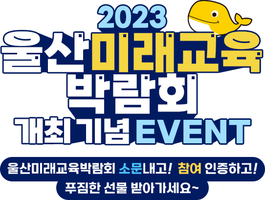 
					2023 울산 미래교육 박람회 개최 기념 EVENT
					