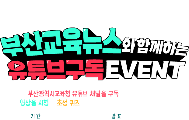 
						부산교육뉴스와 함께하는 유튜브 구독 EVENT
						부산교육TV 채널을 구독하고 부산교육뉴스 영상을 시청 후
						초성 퀴즈를 풀면 추첨을 통해 선물을 드립니다!
						기간 2024.5.20 ~ 05.27
						발표 2024.05.30
					