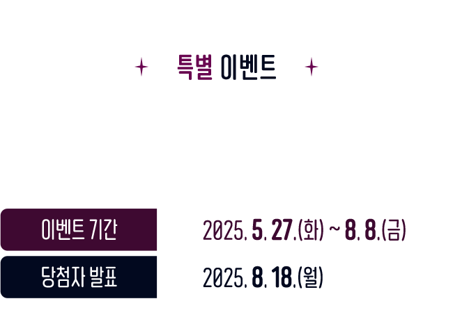 증정 - 관심고객 등록을 완료하신 분께는 추첨을 통해 스타벅스 아이스 아메리카노T를 드립니다. ※ 당첨자 발표 : 2025. 2. 5.(수) 예정 인스타그램 및 SMS 문자 발송 | 얼리버드 혜택 한정수량의 패키지를 놓치지 않도록, 패키지 판매 페이지가 오픈될 때 알림 문자를 전송해드립니다.