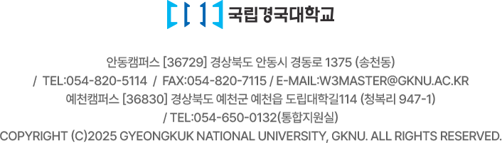 안동캠퍼스 [36729] 경상북도 안동시 경동로 1375 (송천동) /  TEL:054-820-5114  /  FAX:054-820-7115 / E-MAIL:w3master@gknu.ac.kr 예천캠퍼스 [36830] 경상북도 예천군 예천읍 도립대학길114 (청복리 947-1) / TEL:054-650-0132(통합지원실) COPYRIGHT (C)2025 Gyeongkuk National University, GKNU. ALL RIGHTS RESERVED.