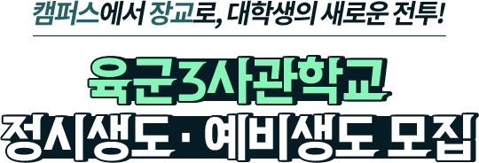 
				캠퍼스에서 장교로, 대학생의 새로운 전투! 
				[ 육군3사관학교 정시생도· 예비생도 모집 ]
				