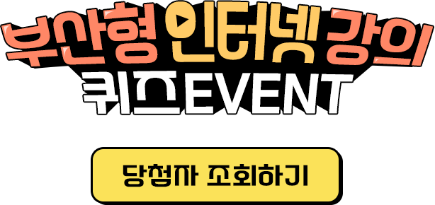 
					[ 부산형 인터넷 강의 퀴즈 EVENT ]

					부산형 인터넷 강의에 관한 퀴즈 정답을 맞히시면 추첨을 통해 선물을 드립니다! 
					기간: 2024.6.17.(월) ~ 6.24.(월) 
					발표: 2024.6.28. 
					