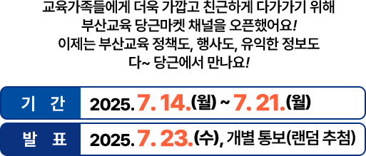 
				기간: 2025. 7. 14.(월) ~ 7. 21.(월)
				발표: 2025. 7. 23.(수), 개별 통보 
				