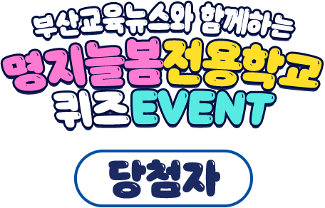 
				부산교육뉴스와 함께하는 명지늘봄전용학교 퀴즈 EVENT 당첨자
				