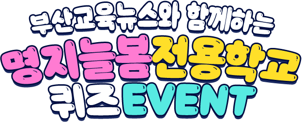 
				부산교육뉴스와 함께하는 명지늘봄전용학교 퀴즈 EVENT 
				