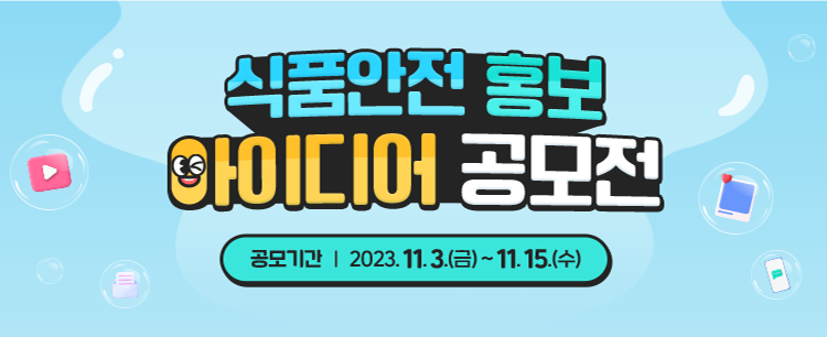 
			[ 식품안전 홍보 아이디어 공모전 ]

			공모기간: 2023. 11. 3.(금) ~ 11. 15.(수)
			