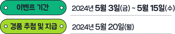 
				이벤트 기간: 2024년 5월 6일(월) ~ 5월 15일(수) 
				경품 추첨 및 지급: 2024년 5월 20일(월) 
				