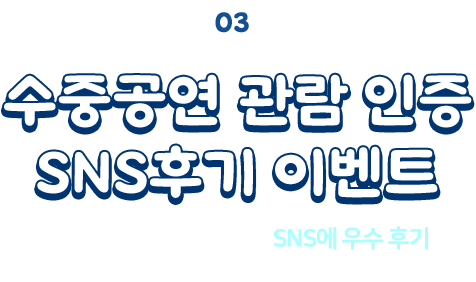 
						03 수중공연 관람 인증 SNS후기 이벤트
						울릉도 수중공연을 관람하시고 SNS에 후기 만 올리면 추첨을 통해 100분께 상품을 드립니다!
						