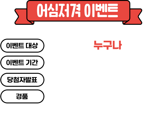 
				어심저격 이벤트
				이벤트 대상 - 대한민국인 누구나
				이벤트 기간 - 2022.12.07.(수) ~ 12.25.(일)
				당첨자발표 - 2022.12.28.(수)
				경품 - 파리바게뜨 케이크 교환권 5명
				      BHC 치킨 교환권 10명
				      스타벅스 아메리카노 100명
				      * 경품은 당첨자 발표 호 3일 이내 발송 예정입니다.
				