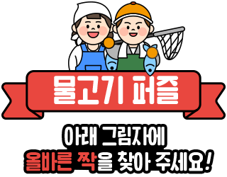 
				물고기 퍼즐
				아래의 그림자에 올바른 짝을 찾아 주세요!
				