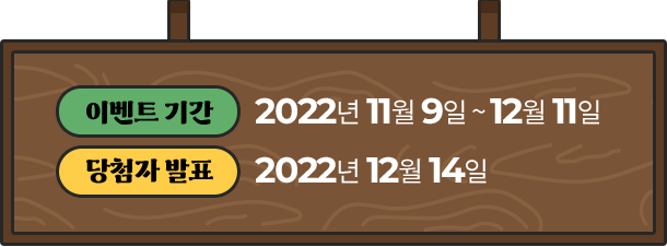 
					이벤트 기간 - 2022년 11월 4일 ~ 12월 4일
					당첨자발표 - 2022년 12월 8일
					