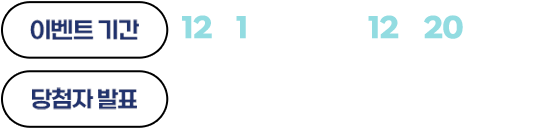 
                이벤트 기간 | 12월 1일 (목) 부터 ~ 12월 20일(화)까지
                당첨자 발표 | 2022. 12.22 (목)
            