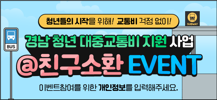 
		청년들의 시작을 위해!  교통비 걱정 없이!

		[ 경남 청년 대중교통비 지원 사업 @친구소환 EVENT ]
		이벤트참여를 위한 개인정보를 입력해주세요.
		