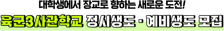 
					대학생에서 장교로 향하는 새로운 도전!
					육군3사관학교 정시생도·예비생도 모집
					