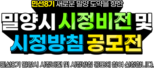 
				민선8기 새로운 밀양 도약을 향한
				[ 밀양시 시정비전 및 시정방침 공모전 ]

				민선8기 밀양시 시정비전 및 시정방침 공모에 참여 신청합니다.
				