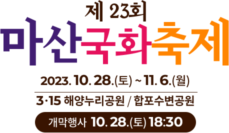 
				[ 제 23회 마산국화축제 ]

				2023. 10. 28.(토) ~ 11. 6.(월)
				3ㆍ15 해양누리공원 / 합포수변공원
				개막행사 10. 28.(토) 18:30
				