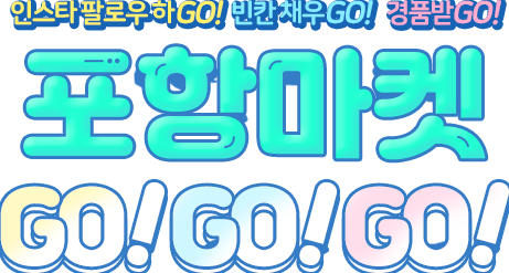 
                    인스타 팔로우 하GO! 빈칸 채우GO! 경품 받GO!
                    포항마켓 GO! GO! GO!
                    이벤트 참여 GO!
                