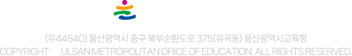 
			울산광역시교육청 로고
			
			(우44540) 울산광역시 중구 북부순환도로 375(유곡동) 울산광역시교육청
			COPYRIGHT ⓒ Ulsan Metropolitan Ofiice of Education. All Rights Reserved.
			