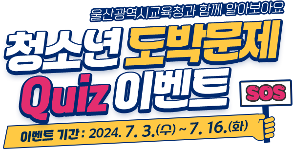 
				울산광역시교육청과 함께 알아보아요 
				[ 청소년 도박문제 Quiz 이벤트 ]

				이벤트기간 : 2024. 7. 3.(수) ~ 7. 16.(화)
				