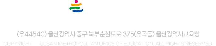 
			울산광역시교육청 로고
			
			(우44540) 울산광역시 중구 북부순환도로 375(유곡동) 울산광역시교육청
			COPYRIGHT ⓒ Ulsan Metropolitan Ofiice of Education. All Rights Reserved.
			